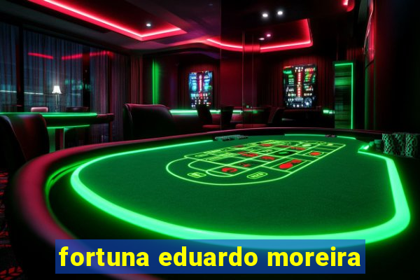 fortuna eduardo moreira